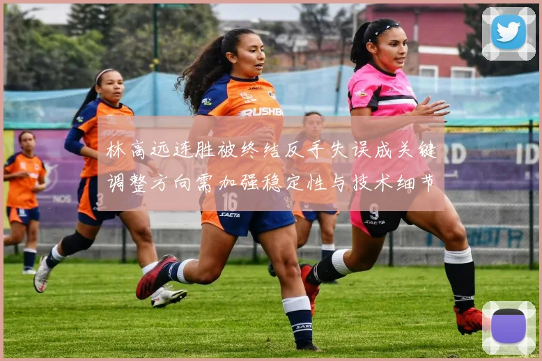 林高远连胜被终结反手失误成关键调整方向需加强稳定性与技术细节