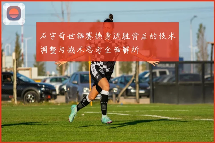 石宇奇世锦赛热身连胜背后的技术调整与战术思考全面解析