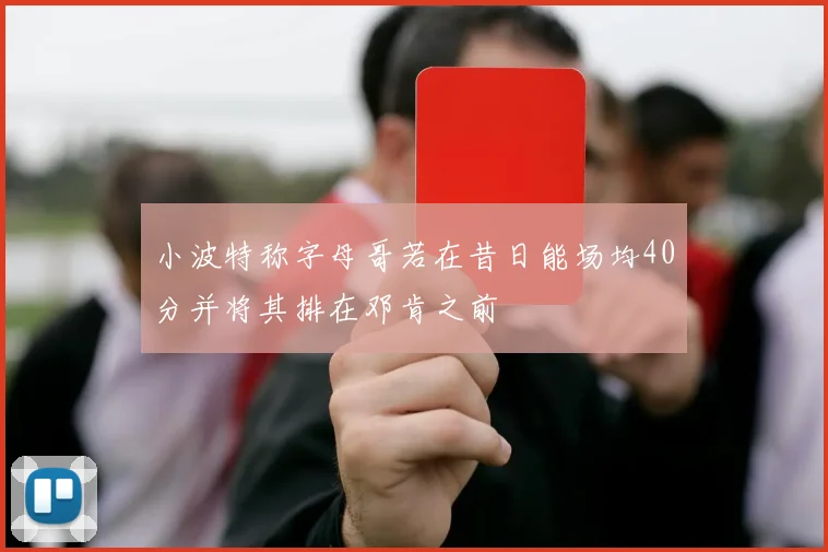 小波特称字母哥若在昔日能场均40分并将其排在邓肯之前