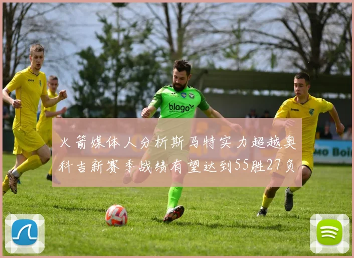 火箭媒体人分析斯马特实力超越奥科吉新赛季战绩有望达到55胜27负