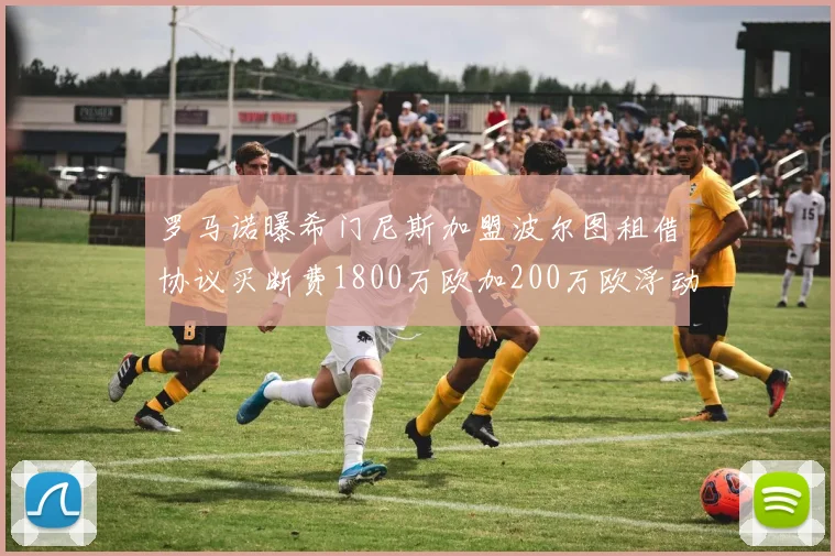 罗马诺曝希门尼斯加盟波尔图租借协议买断费1800万欧加200万欧浮动