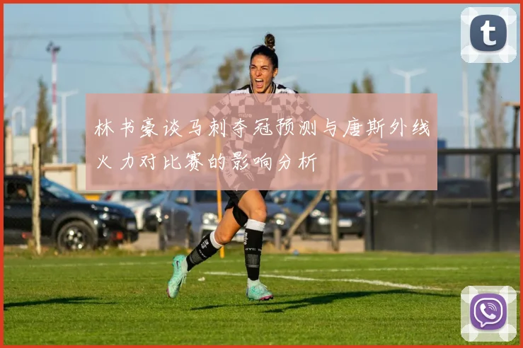 林书豪谈马刺夺冠预测与唐斯外线火力对比赛的影响分析
