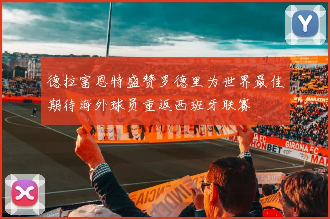 德拉富恩特盛赞罗德里为世界最佳期待海外球员重返西班牙联赛