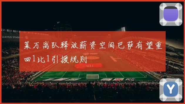 莱万离队释放薪资空间巴萨有望重回1比1引援规则