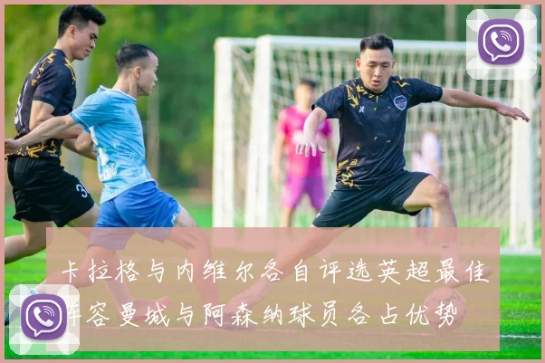 卡拉格与内维尔各自评选英超最佳阵容曼城与阿森纳球员各占优势